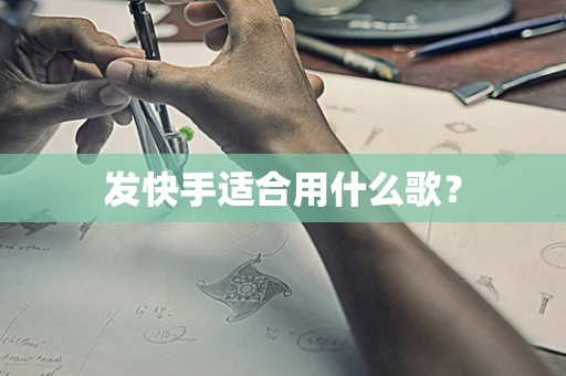 发快手适合用什么歌？