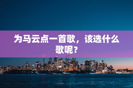 为马云点一首歌，该选什么歌呢？
