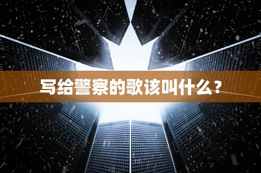 写给警察的歌该叫什么？