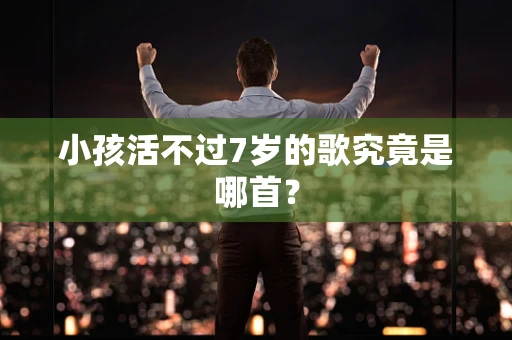 小孩活不过7岁的歌究竟是哪首？