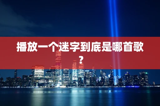 播放一个迷字到底是哪首歌？