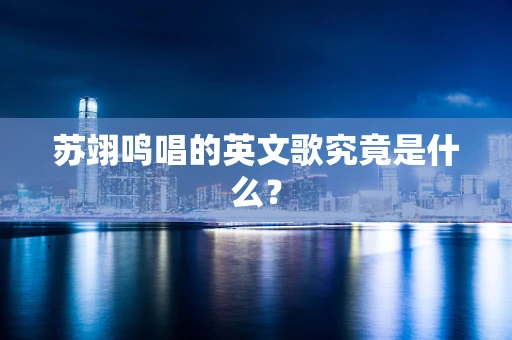 苏翊鸣唱的英文歌究竟是什么？