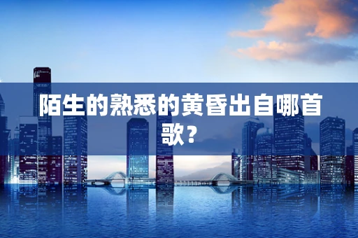 陌生的熟悉的黄昏出自哪首歌？