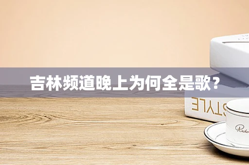 吉林频道晚上为何全是歌？