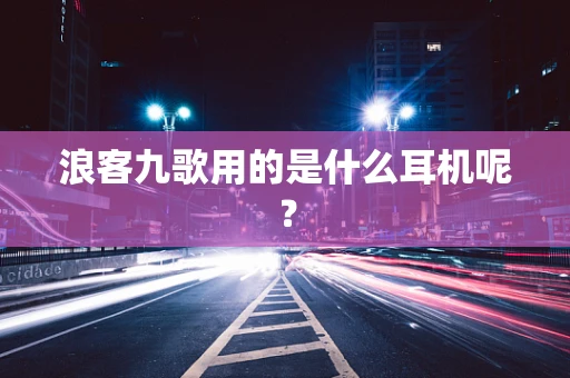 浪客九歌用的是什么耳机呢？