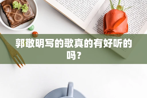 郭敬明写的歌真的有好听的吗？