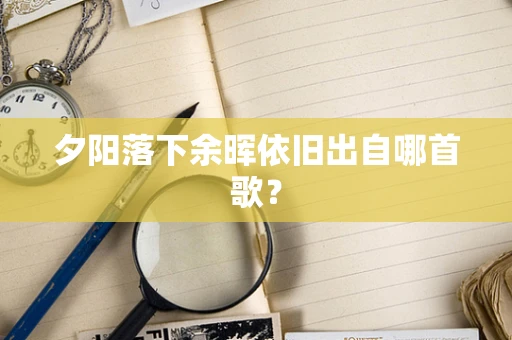 夕阳落下余晖依旧出自哪首歌？