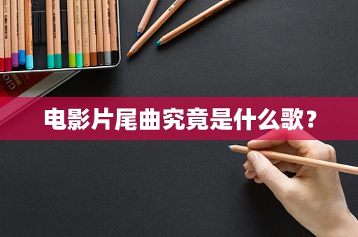电影片尾曲究竟是什么歌？