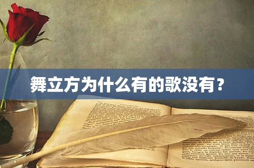 舞立方为什么有的歌没有？
