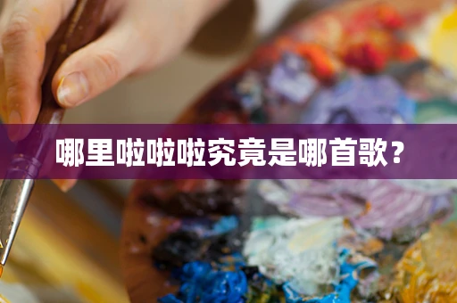 哪里啦啦啦究竟是哪首歌？