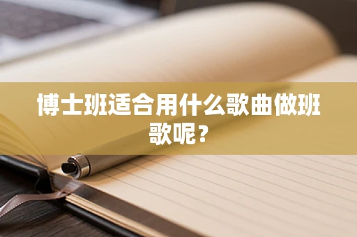 博士班适合用什么歌曲做班歌呢？