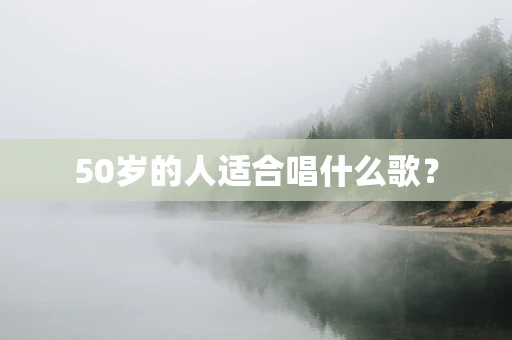 50岁的人适合唱什么歌？