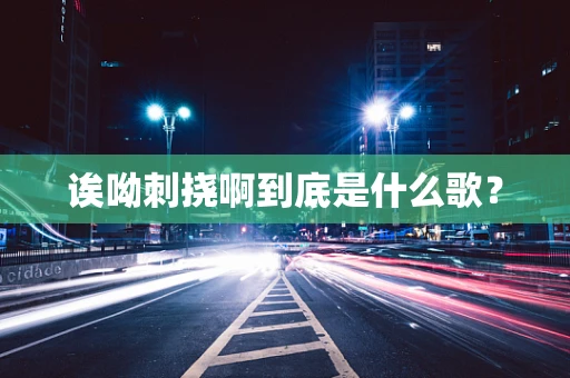 诶呦刺挠啊到底是什么歌？