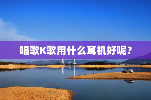 唱歌K歌用什么耳机好呢？
