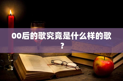 00后的歌究竟是什么样的歌？