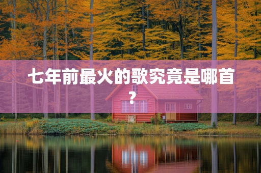 七年前最火的歌究竟是哪首？