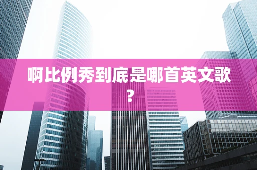 啊比例秀到底是哪首英文歌？
