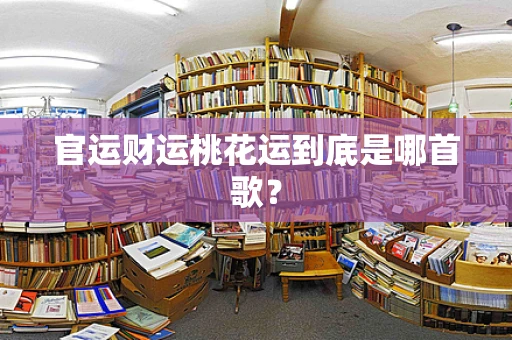 官运财运桃花运到底是哪首歌？