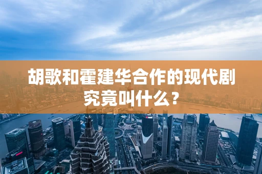 胡歌和霍建华合作的现代剧究竟叫什么？