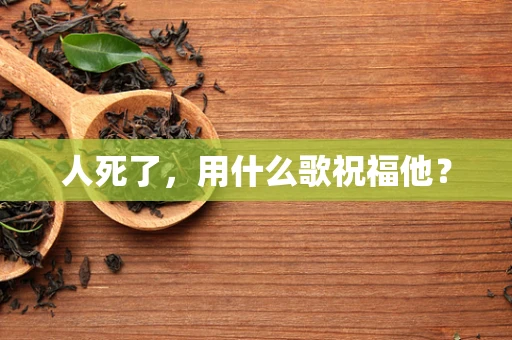人死了，用什么歌祝福他？