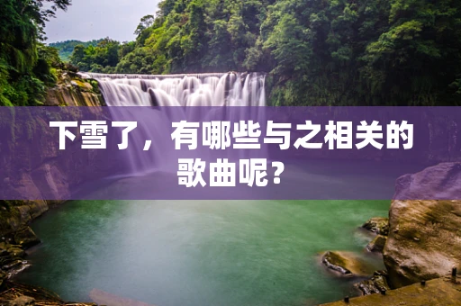 下雪了，有哪些与之相关的歌曲呢？