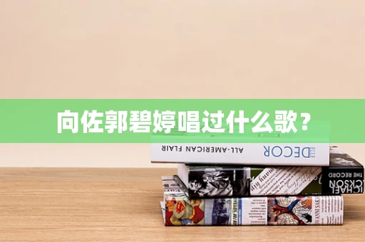 向佐郭碧婷唱过什么歌？