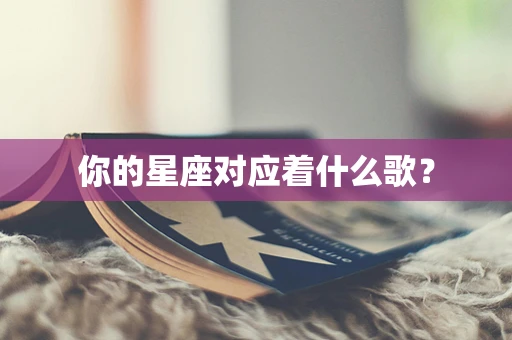 你的星座对应着什么歌？