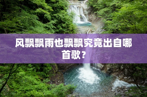 风飘飘雨也飘飘究竟出自哪首歌？