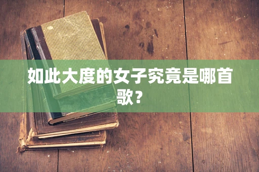 如此大度的女子究竟是哪首歌？