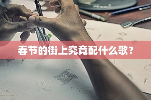 春节的街上究竟配什么歌？