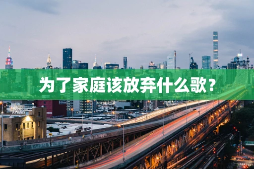 为了家庭该放弃什么歌？