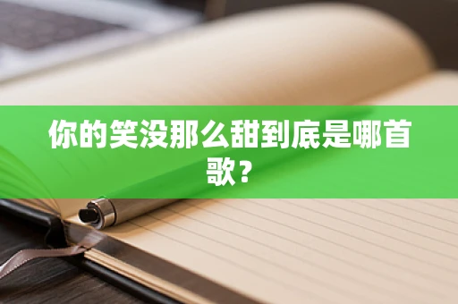 你的笑没那么甜到底是哪首歌？