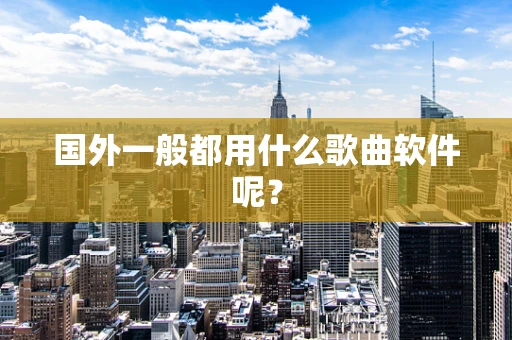 国外一般都用什么歌曲软件呢？