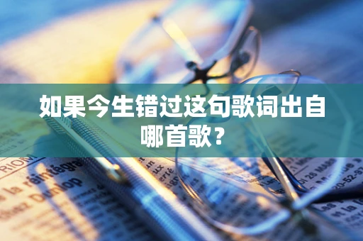 如果今生错过这句歌词出自哪首歌？