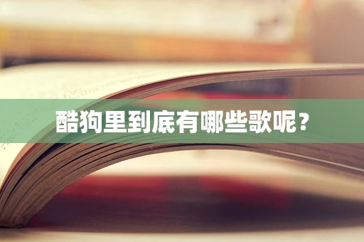 酷狗里到底有哪些歌呢？