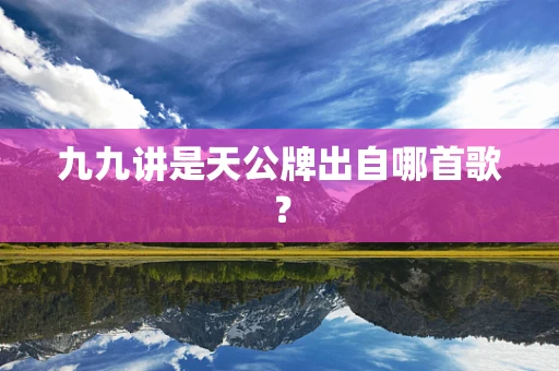 九九讲是天公牌出自哪首歌？