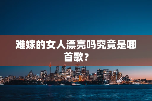 难嫁的女人漂亮吗究竟是哪首歌？