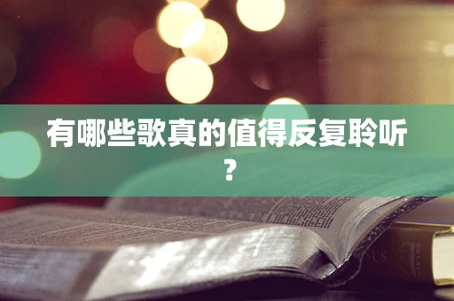 有哪些歌真的值得反复聆听？