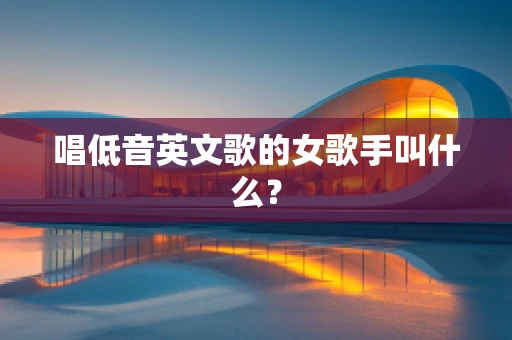 唱低音英文歌的女歌手叫什么？