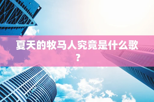 夏天的牧马人究竟是什么歌？
