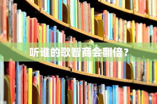 听谁的歌智商会翻倍？
