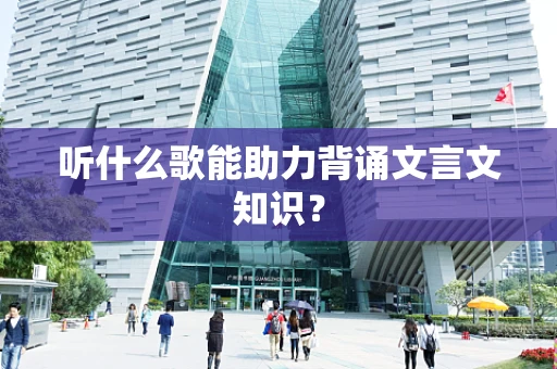 听什么歌能助力背诵文言文知识？