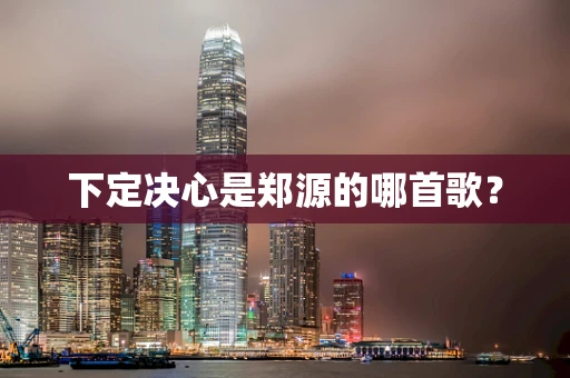 下定决心是郑源的哪首歌？