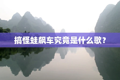 搞怪蛙飙车究竟是什么歌？