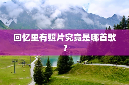 回忆里有照片究竟是哪首歌？