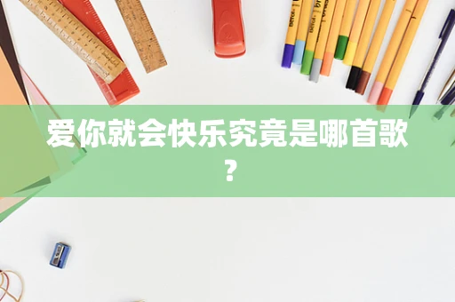爱你就会快乐究竟是哪首歌？