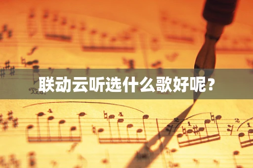 联动云听选什么歌好呢？