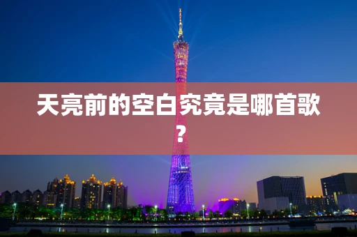 天亮前的空白究竟是哪首歌？