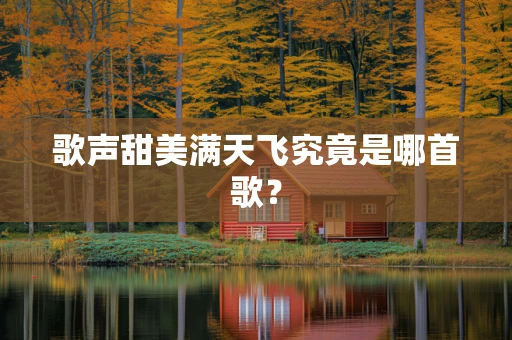 歌声甜美满天飞究竟是哪首歌？