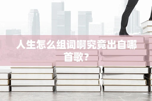 人生怎么组词啊究竟出自哪首歌？